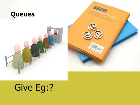 Give Eg:? Queues. Introduction DEFINITION: A Queue is an ordered collection of element in which insertions are made at one end and deletions are made.