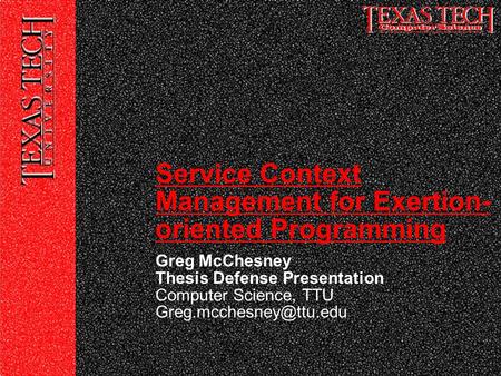 Greg McChesney Thesis Defense Presentation Computer Science, TTU Service Context Management for Exertion- oriented Programming.