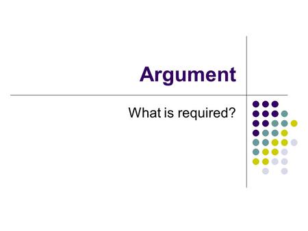 Argument What is required?. Argument – the essentials Claim – a statement that expresses a point of view on a debatable topic “the exact wording of the.