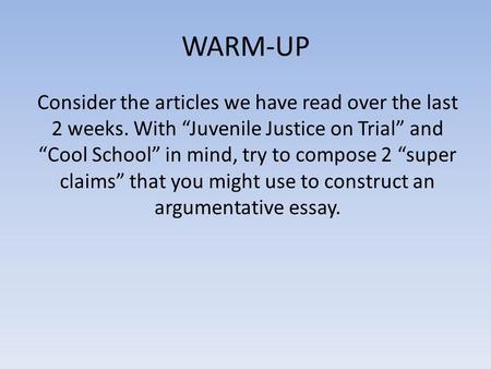 WARM-UP Consider the articles we have read over the last 2 weeks. With “Juvenile Justice on Trial” and “Cool School” in mind, try to compose 2 “super claims”