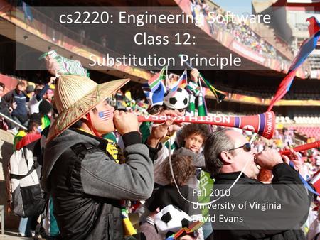 Cs2220: Engineering Software Class 12: Substitution Principle Fall 2010 University of Virginia David Evans.