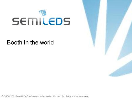 © 2006-2011 SemiLEDs Confidential information. Do not distribute without consent Booth In the world.