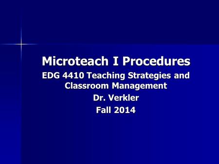 Microteach I Procedures EDG 4410 Teaching Strategies and Classroom Management Dr. Verkler Fall 2014.