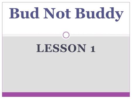 LESSON 1 Bud Not Buddy. Journal Entry #1 August 8, 2011 Based on the book covers to the left, make predictions: In what time period will this story take.