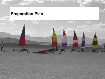 Preparation Plan. Objectives Describe the role and importance of a preparation plan. Describe the key contents of a preparation plan. Identify and discuss.