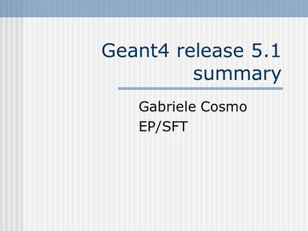 Geant4 release 5.1 summary Gabriele Cosmo EP/SFT.