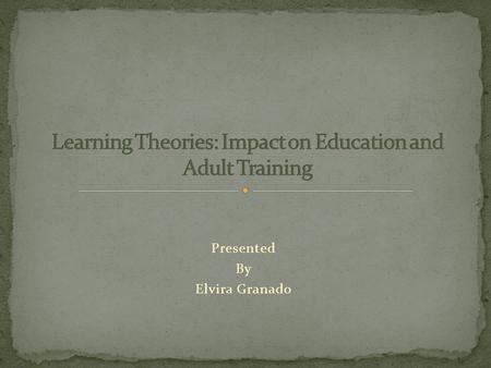 Presented By Elvira Granado. The following is an overview on two learning theories, Behaviorism and Cognitivism, which have structured the way learning.