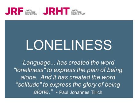 LONELINESS “Language... has created the word loneliness to express the pain of being alone.  And it has created the word solitude to express the.