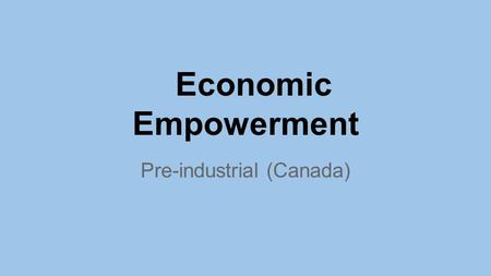 Economic Empowerment Pre-industrial (Canada). Economics (Pre-industrial Aboriginal) Needs & Wants Homes made with blocks of snow. Homes made of whale.