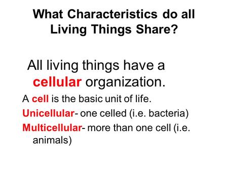 What Characteristics do all Living Things Share? All living things have a cellular organization. A cell is the basic unit of life. Unicellular- one celled.