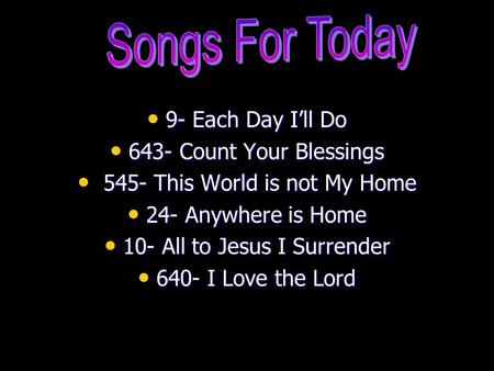 9- Each Day I’ll Do 9- Each Day I’ll Do 643- Count Your Blessings 643- Count Your Blessings 545- This World is not My Home 545- This World is not My Home.