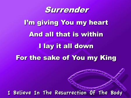 Surrender I’m giving You my heart And all that is within I lay it all down For the sake of You my King Surrender I’m giving You my heart And all that is.