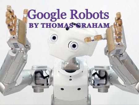 Introduction Google purchased companies that make robots. “Industrial Perception” makes robotic arms “Schaft” and “Meka” make humanoid robots.