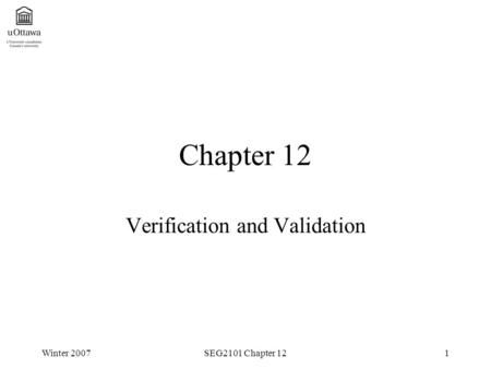 Winter 2007SEG2101 Chapter 121 Chapter 12 Verification and Validation.