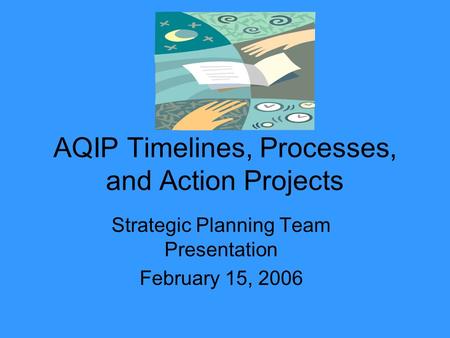 AQIP Timelines, Processes, and Action Projects Strategic Planning Team Presentation February 15, 2006.