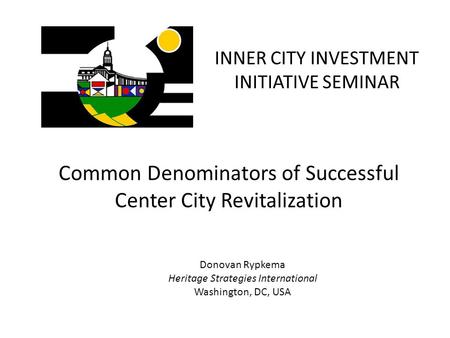 INNER CITY INVESTMENT INITIATIVE SEMINAR Common Denominators of Successful Center City Revitalization Donovan Rypkema Heritage Strategies International.