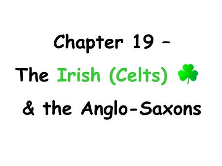 Chapter 19 – The Irish (Celts) & the Anglo-Saxons.