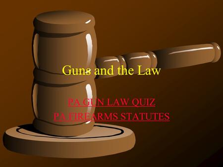 Guns and the Law PA GUN LAW QUIZ PA FIREARMS STATUTES.