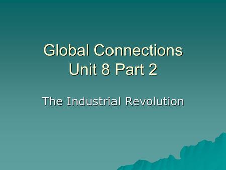 Global Connections Unit 8 Part 2 The Industrial Revolution.