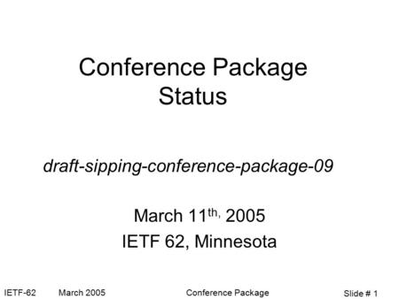 Slide # 1 IETF-62 March 2005Conference Package Conference Package Status March 11 th, 2005 IETF 62, Minnesota draft-sipping-conference-package-09.