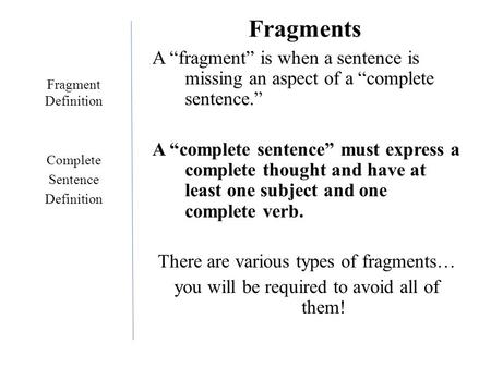 Fragments A “fragment” is when a sentence is missing an aspect of a “complete sentence.” A “complete sentence” must express a complete thought and have.