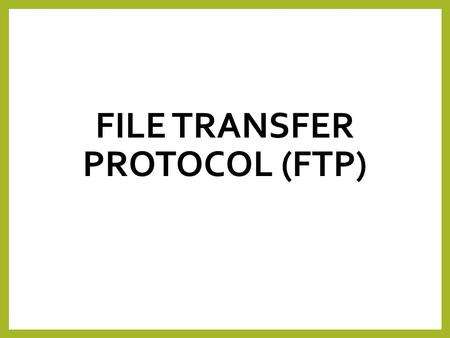 FILE TRANSFER PROTOCOL (FTP). Lesson Objectives To understand: - What is FTP? - What are it's advantages and uses?