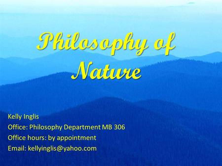 Philosophy of Nature Kelly Inglis Office: Philosophy Department MB 306 Office hours: by appointment