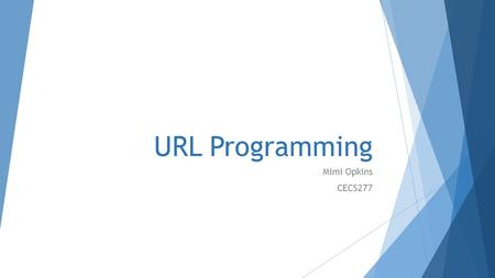 URL Programming Mimi Opkins CECS277. What is a URL?  URL is an acronym for Uniform Resource Locator and is a reference (an address) to a resource on.