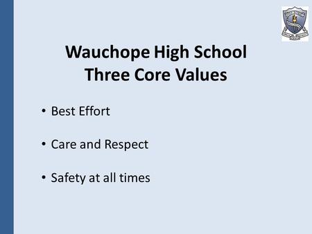 Wauchope High School Three Core Values Best Effort Care and Respect Safety at all times.