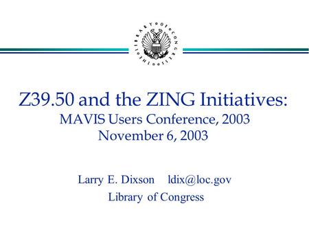 Z39.50 and the ZING Initiatives: MAVIS Users Conference, 2003 November 6, 2003 Larry E. Dixson Library of Congress.