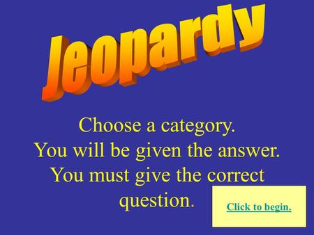 Choose a category. You will be given the answer. You must give the correct question. Click to begin.