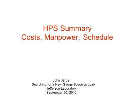 HPS Summary Costs, Manpower, Schedule John Jaros Searching for a New Gauge Boson at JLab Jefferson Laboratory September 20, 2010.