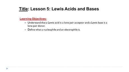 Title: Lesson 5: Lewis Acids and Bases Learning Objectives: – Understand that a Lewis acid is a lone pair acceptor and a Lewis base is a lone pair donor.