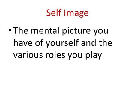 Self Image The mental picture you have of yourself and the various roles you play.