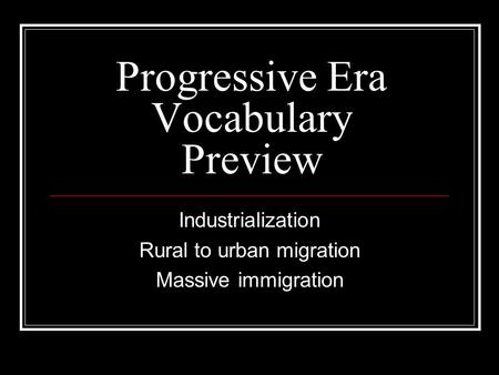 Progressive Era Vocabulary Preview Industrialization Rural to urban migration Massive immigration.