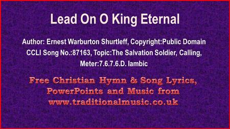 Lead On O King Eternal Author: Ernest Warburton Shurtleff, Copyright:Public Domain CCLI Song No.:87163, Topic:The Salvation Soldier, Calling, Meter:7.6.7.6.D.