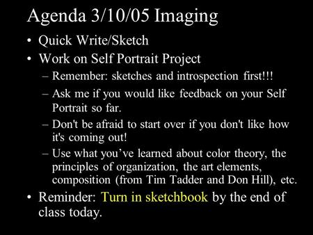 Agenda 3/10/05 Imaging Quick Write/Sketch Work on Self Portrait Project –Remember: sketches and introspection first!!! –Ask me if you would like feedback.