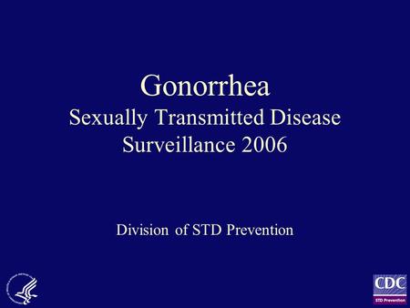 Gonorrhea Sexually Transmitted Disease Surveillance 2006 Division of STD Prevention.