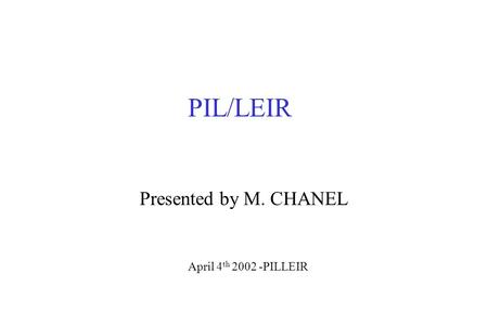 PIL/LEIR Presented by M. CHANEL April 4 th 2002 -PILLEIR.