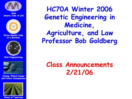 HC70A Winter 2006 Genetic Engineering in Medicine, Agriculture, and Law Professor Bob Goldberg Class Announcements 2/21/06.