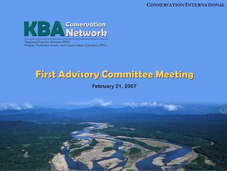 C ONSERVATION I NTERNATIONAL First Advisory Committee Meeting February 21, 2007 Regional Program Division (RPD) People, Protected Areas, and Conservation.