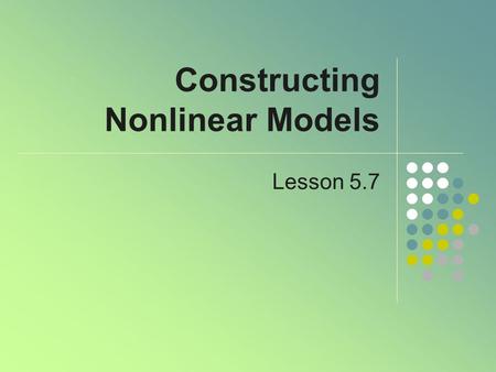 Constructing Nonlinear Models Lesson 5.7. Modeling Data When data are recorded from observing an experiment or phenomenon May increase/decrease at a constant.