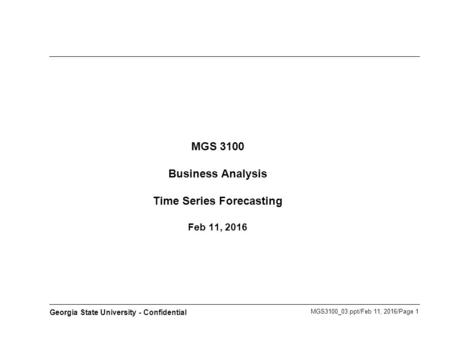 MGS3100_03.ppt/Feb 11, 2016/Page 1 Georgia State University - Confidential MGS 3100 Business Analysis Time Series Forecasting Feb 11, 2016.