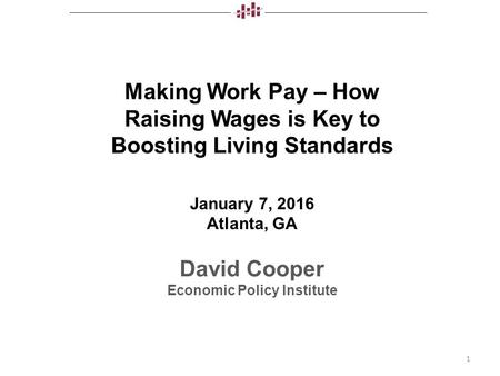 March 9, 2012 Making Work Pay – How Raising Wages is Key to Boosting Living Standards January 7, 2016 Atlanta, GA David Cooper Economic Policy Institute.