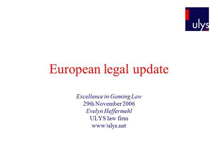 European legal update Excellence in Gaming Law 29th November 2006 Evelyn Heffermehl ULYS law firm www/ulys.net.