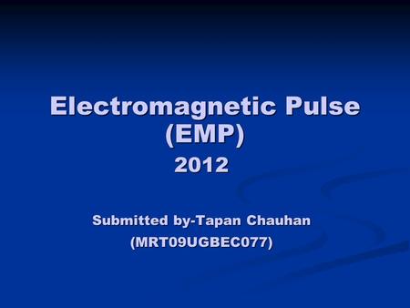 Electromagnetic Pulse (EMP) 2012 Submitted by-Tapan Chauhan (MRT09UGBEC077)