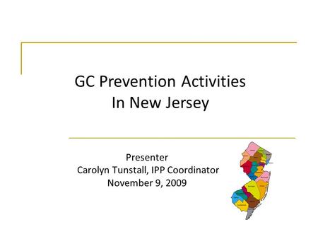 Presenter Carolyn Tunstall, IPP Coordinator November 9, 2009 GC Prevention Activities In New Jersey.