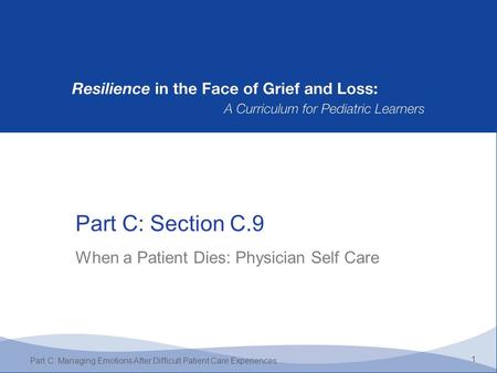 Part C: Section C.9 1 Part C: Managing Emotions After Difficult Patient Care Experiences When a Patient Dies: Physician Self Care.