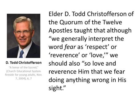 Elder D. Todd Christofferson of the Quorum of the Twelve Apostles taught that although “we generally interpret the word fear as ‘respect’ or ‘reverence’