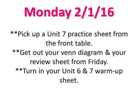 Monday 2/1/16 Monday 2/1/16 **Pick up a Unit 7 practice sheet from the front table. **Get out your venn diagram & your review sheet from Friday. **Turn.